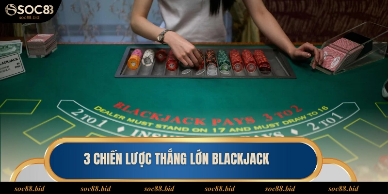 Blackjack Soc88 3 chiến lược thắng lớn Blackjack trên mọi bàn cược