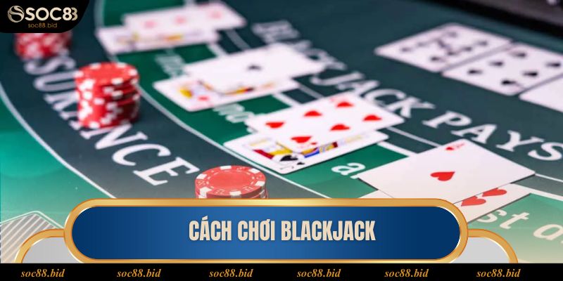 Cách Chơi Blackjack Dễ Hiểu Và Cụ Thể Nhất Cho Tân Thủ Cách chơi Blackjack