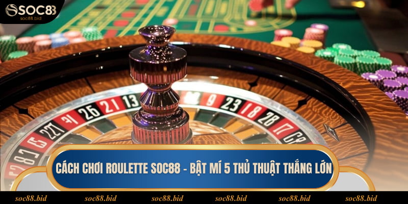 Cách Chơi Roulette Soc88 - Bật Mí 5 Thủ Thuật Thắng Lớn Cách chơi Roulette