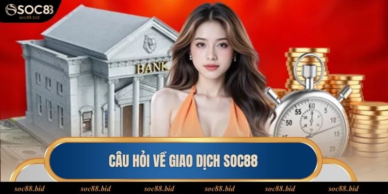 Câu Hỏi Thường Gặp Faqs liên quan đến vấn đề giao dịch tại soc88