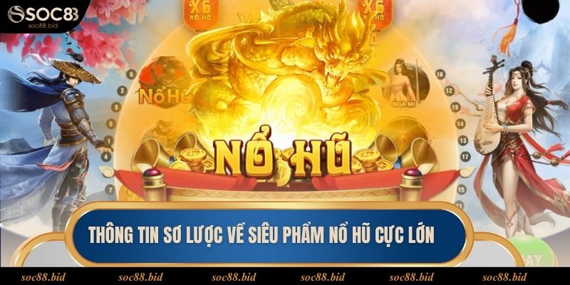 Thông tin sơ lược về siêu phẩm nổ hũ cực lớn