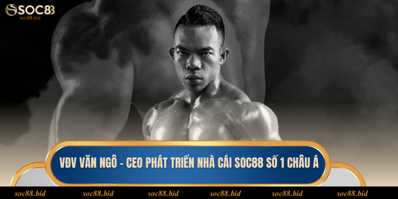 VĐV Văn Ngô - CEO Phát Triển Nhà Cái Soc88 Số 1 Châu Á